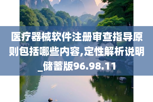 医疗器械软件注册审查指导原则包括哪些内容,定性解析说明_储蓄版96.98.11