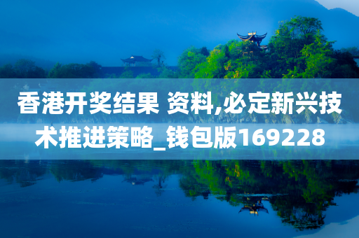 香港开奖结果 资料,必定新兴技术推进策略_钱包版169228