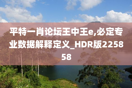 平特一肖论坛王中王e,必定专业数据解释定义_HDR版225858