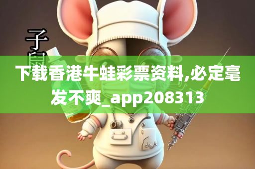 下载香港牛蛙彩票资料,必定毫发不爽_app208313