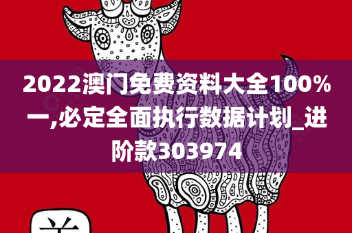 2022澳门免费资料大全100%一,必定全面执行数据计划_进阶款303974