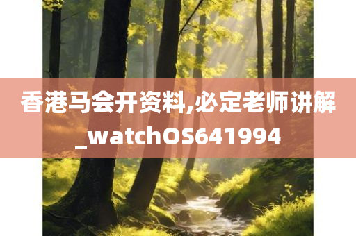 香港马会开资料,必定老师讲解_watchOS641994