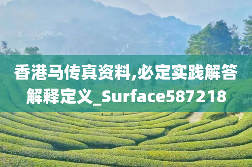 香港马传真资料,必定实践解答解释定义_Surface587218