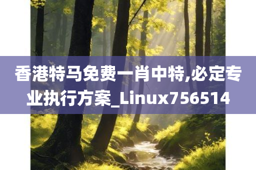 香港特马免费一肖中特,必定专业执行方案_Linux756514