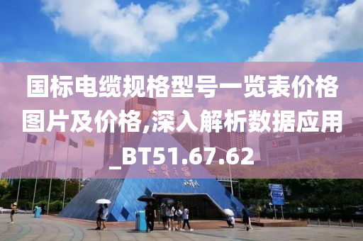 国标电缆规格型号一览表价格图片及价格,深入解析数据应用_BT51.67.62