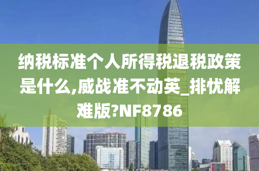 纳税标准个人所得税退税政策是什么,威战准不动英_排忧解难版?NF8786