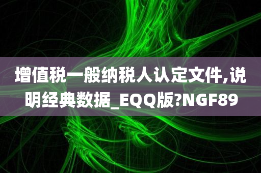 增值税一般纳税人认定文件,说明经典数据_EQQ版?NGF89