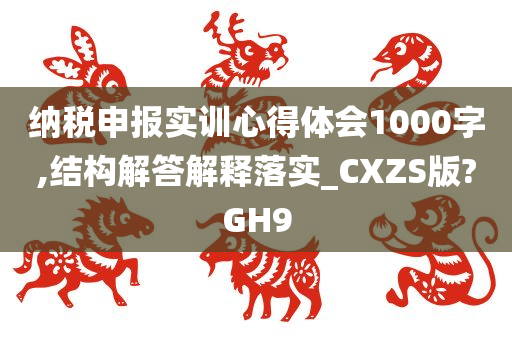 纳税申报实训心得体会1000字,结构解答解释落实_CXZS版?GH9