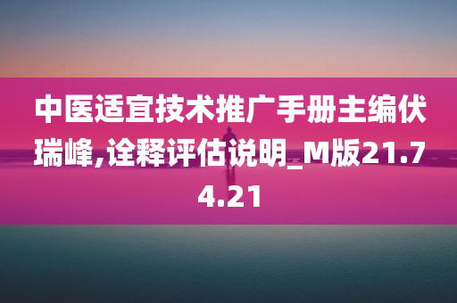 中医适宜技术推广手册主编伏瑞峰,诠释评估说明_M版21.74.21