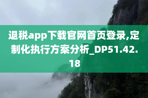 退税app下载官网首页登录,定制化执行方案分析_DP51.42.18