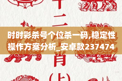 时时彩杀号个位杀一码,稳定性操作方案分析_安卓款237474