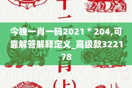 今晚一肖一码2021＊204,可靠解答解释定义_高级款322178