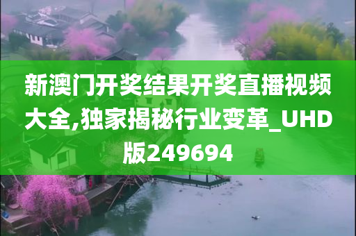 新澳门开奖结果开奖直播视频大全,独家揭秘行业变革_UHD版249694