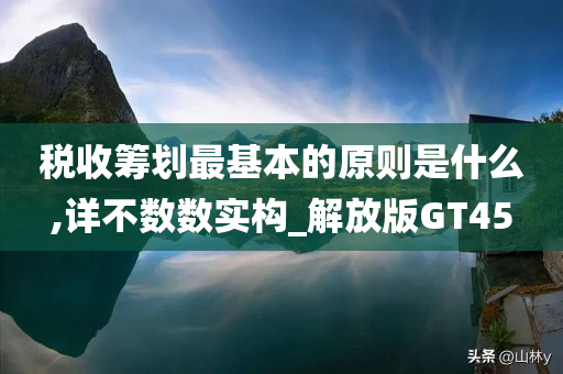 税收筹划最基本的原则是什么,详不数数实构_解放版GT45