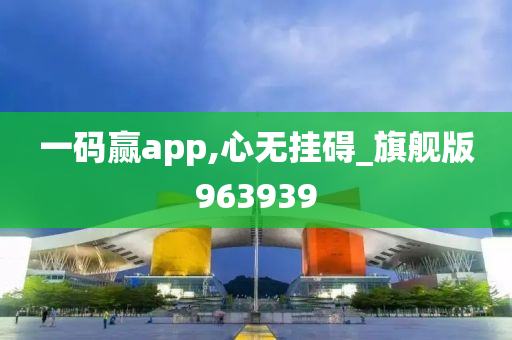 一码赢app,心无挂碍_旗舰版963939