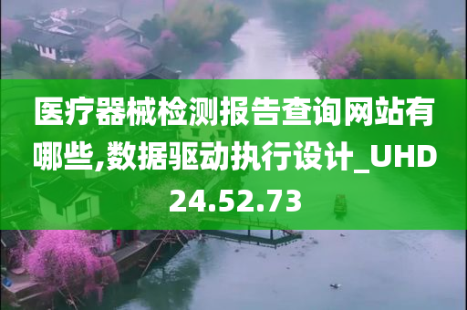 医疗器械检测报告查询网站有哪些,数据驱动执行设计_UHD24.52.73