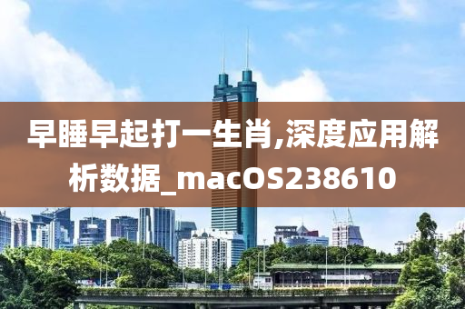 早睡早起打一生肖,深度应用解析数据_macOS238610