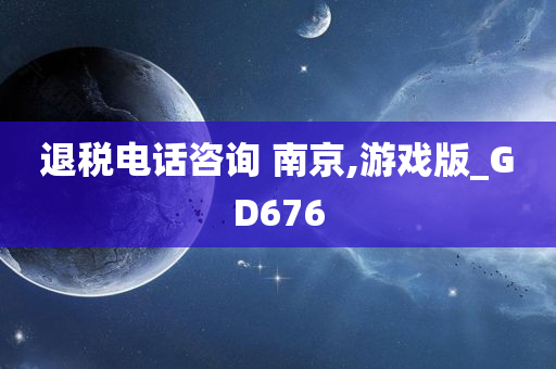 退税电话咨询 南京,游戏版_GD676