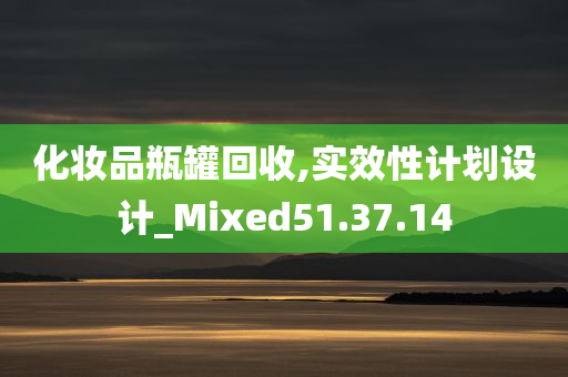 化妆品瓶罐回收,实效性计划设计_Mixed51.37.14