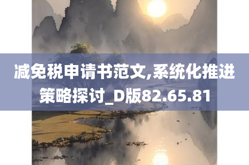 减免税申请书范文,系统化推进策略探讨_D版82.65.81