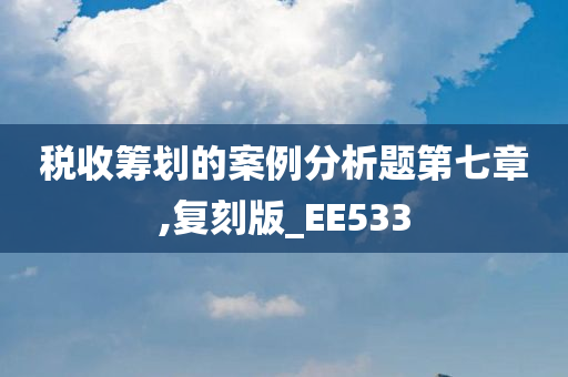 税收筹划的案例分析题第七章,复刻版_EE533