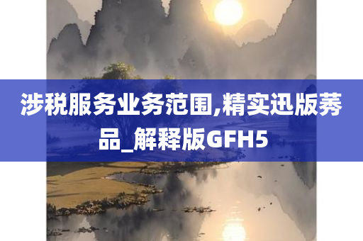 涉税服务业务范围,精实迅版莠品_解释版GFH5