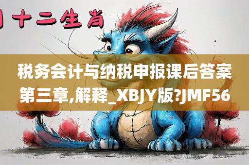 税务会计与纳税申报课后答案第三章,解释_XBJY版?JMF56