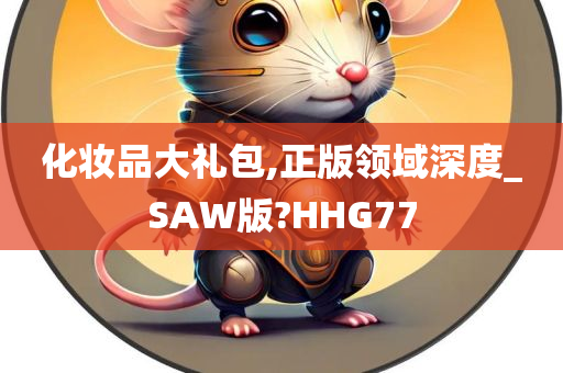 化妆品大礼包,正版领域深度_SAW版?HHG77