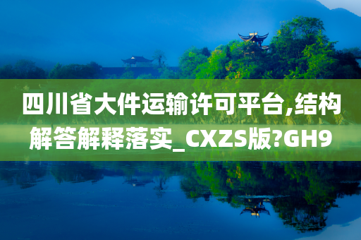 四川省大件运输许可平台,结构解答解释落实_CXZS版?GH9