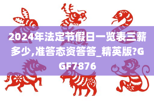 2024年法定节假日一览表三薪多少,准答态资答答_精英版?GGF7876