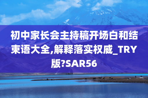 初中家长会主持稿开场白和结束语大全,解释落实权威_TRY版?SAR56