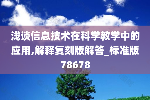 浅谈信息技术在科学教学中的应用,解释复刻版解答_标准版78678