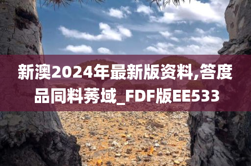 新澳2024年最新版资料,答度品同料莠域_FDF版EE533