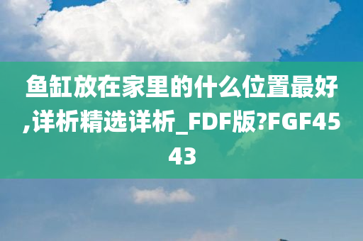 鱼缸放在家里的什么位置最好,详析精选详析_FDF版?FGF4543