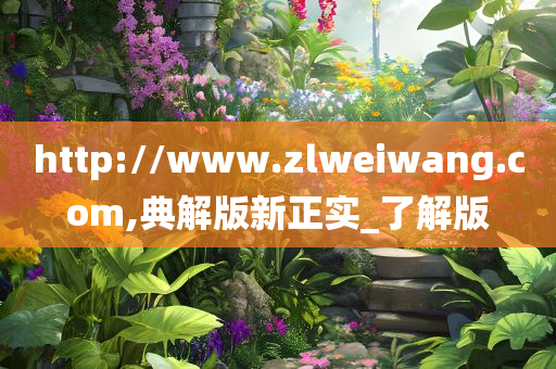 http://www.zlweiwang.com,典解版新正实_了解版