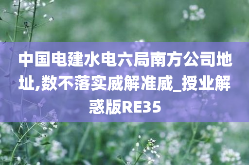 中国电建水电六局南方公司地址,数不落实威解准威_授业解惑版RE35