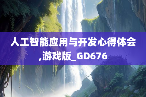 人工智能应用与开发心得体会,游戏版_GD676