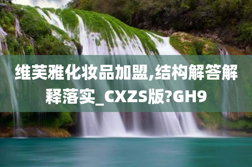 维芙雅化妆品加盟,结构解答解释落实_CXZS版?GH9