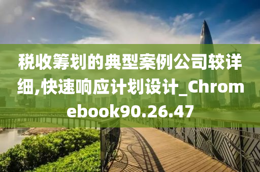 税收筹划的典型案例公司较详细,快速响应计划设计_Chromebook90.26.47