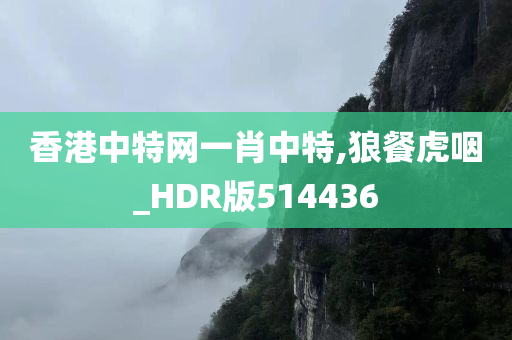 香港中特网一肖中特,狼餐虎咽_HDR版514436