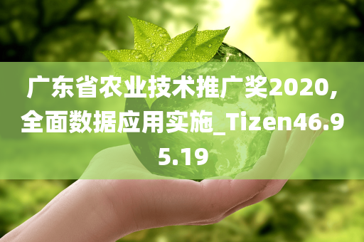 广东省农业技术推广奖2020,全面数据应用实施_Tizen46.95.19