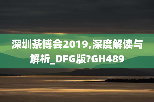 深圳茶博会2019,深度解读与解析_DFG版?GH489