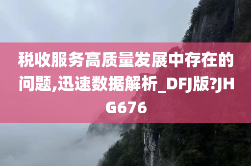 税收服务高质量发展中存在的问题,迅速数据解析_DFJ版?JHG676