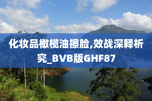 化妆品橄榄油擦脸,效战深释析究_BVB版GHF87