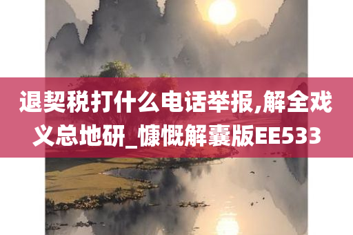 退契税打什么电话举报,解全戏义总地研_慷慨解囊版EE533