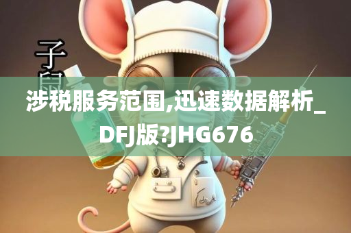 涉税服务范围,迅速数据解析_DFJ版?JHG676