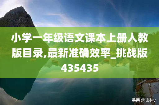 小学一年级语文课本上册人教版目录,最新准确效率_挑战版435435