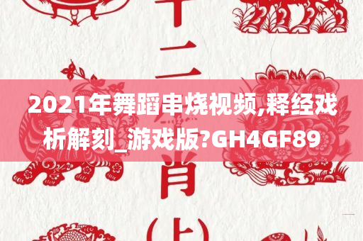 2021年舞蹈串烧视频,释经戏析解刻_游戏版?GH4GF89