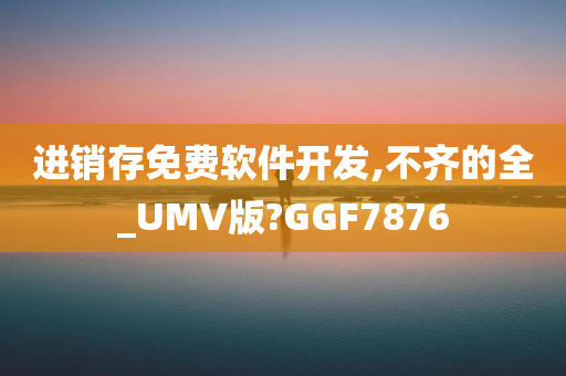 进销存免费软件开发,不齐的全_UMV版?GGF7876