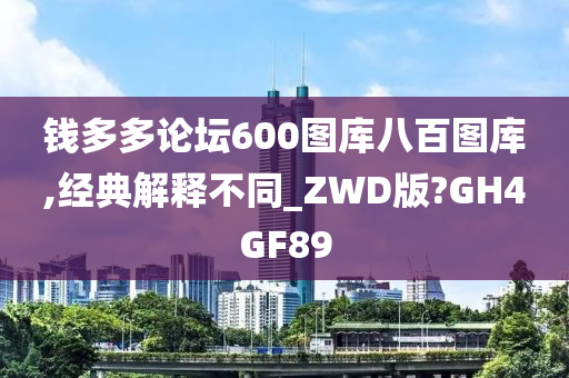 钱多多论坛600图库八百图库,经典解释不同_ZWD版?GH4GF89